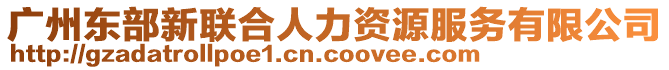 廣州東部新聯(lián)合人力資源服務(wù)有限公司