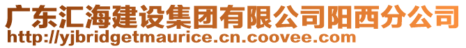 廣東匯海建設集團有限公司陽西分公司