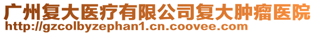 廣州復(fù)大醫(yī)療有限公司復(fù)大腫瘤醫(yī)院