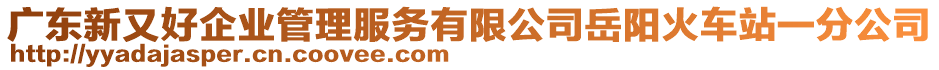廣東新又好企業管理服務有限公司岳陽火車站一分公司