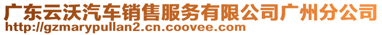 廣東云沃汽車銷售服務有限公司廣州分公司