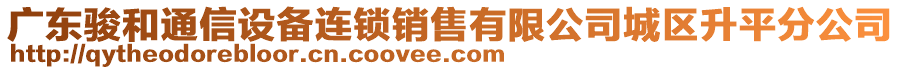 廣東駿和通信設(shè)備連鎖銷售有限公司城區(qū)升平分公司