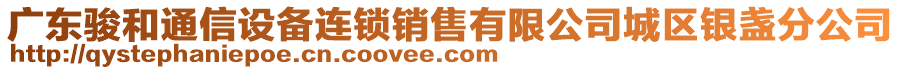 广东骏和通信设备连锁销售有限公司城区银盏分公司