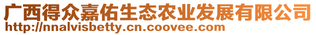 廣西得眾嘉佑生態(tài)農(nóng)業(yè)發(fā)展有限公司