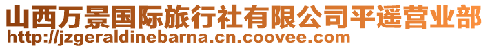 山西萬景國際旅行社有限公司平遙營業(yè)部