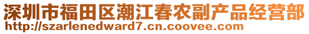 深圳市福田區(qū)潮江春農(nóng)副產(chǎn)品經(jīng)營部