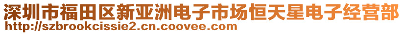 深圳市福田區新亞洲電子市場恒天星電子經營部