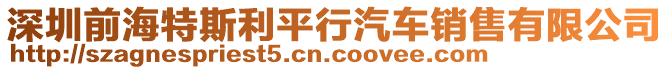 深圳前海特斯利平行汽車銷售有限公司