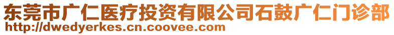 東莞市廣仁醫(yī)療投資有限公司石鼓廣仁門診部