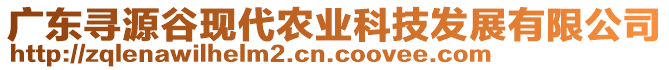 廣東尋源谷現(xiàn)代農(nóng)業(yè)科技發(fā)展有限公司