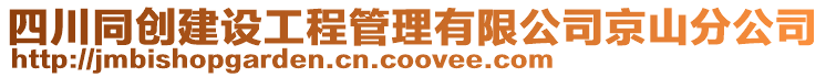四川同創(chuàng)建設(shè)工程管理有限公司京山分公司