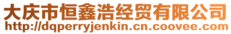 大慶市恒鑫浩經(jīng)貿(mào)有限公司