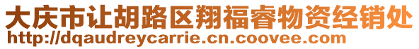 大慶市讓胡路區(qū)翔福睿物資經(jīng)銷處