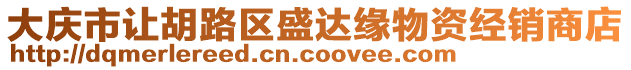 大慶市讓胡路區(qū)盛達(dá)緣物資經(jīng)銷(xiāo)商店