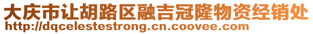 大慶市讓胡路區(qū)融吉冠隆物資經(jīng)銷處