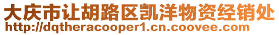 大慶市讓胡路區(qū)凱洋物資經(jīng)銷(xiāo)處