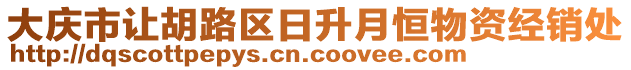 大慶市讓胡路區(qū)日升月恒物資經(jīng)銷(xiāo)處