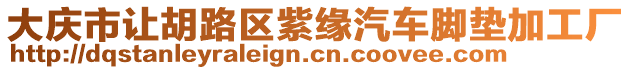 大慶市讓胡路區(qū)紫緣汽車腳墊加工廠