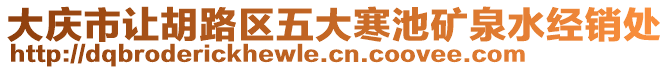 大慶市讓胡路區(qū)五大寒池礦泉水經(jīng)銷處