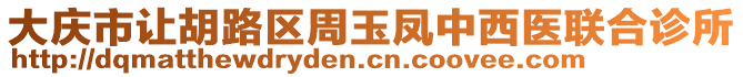 大慶市讓胡路區(qū)周玉鳳中西醫(yī)聯(lián)合診所