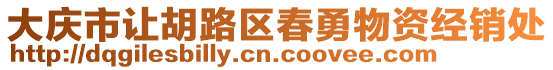 大慶市讓胡路區(qū)春勇物資經(jīng)銷處