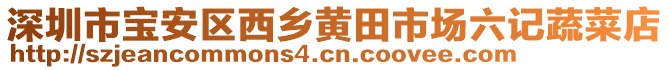 深圳市寶安區西鄉黃田市場六記蔬菜店