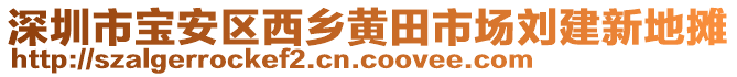 深圳市寶安區(qū)西鄉(xiāng)黃田市場(chǎng)劉建新地?cái)? style=