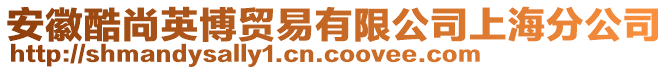 安徽酷尚英博貿(mào)易有限公司上海分公司