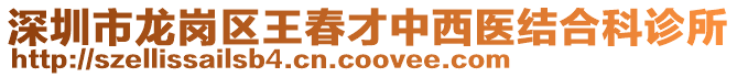 深圳市龍崗區(qū)王春才中西醫(yī)結(jié)合科診所