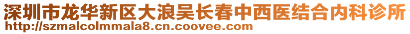 深圳市龍華新區大浪吳長春中西醫結合內科診所