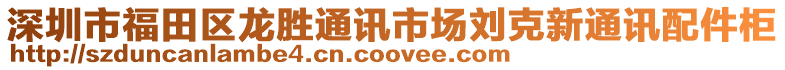 深圳市福田區龍勝通訊市場劉克新通訊配件柜