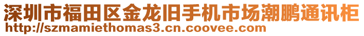 深圳市福田區金龍舊手機市場潮鵬通訊柜