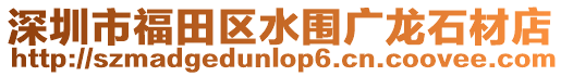 深圳市福田區水圍廣龍石材店