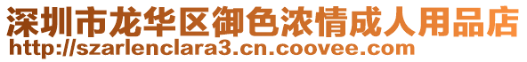 深圳市龍華區御色濃情成人用品店