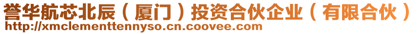 譽華航芯北辰（廈門）投資合伙企業(yè)（有限合伙）