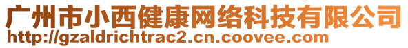 廣州市小西健康網(wǎng)絡(luò)科技有限公司