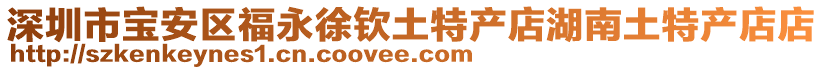 深圳市寶安區福永徐欽土特產店湖南土特產店店