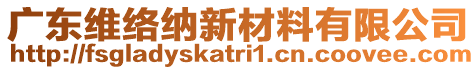 廣東維絡納新材料有限公司