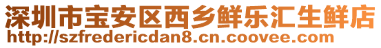 深圳市寶安區西鄉鮮樂匯生鮮店