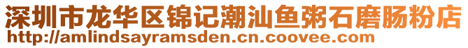 深圳市龍華區錦記潮汕魚粥石磨腸粉店