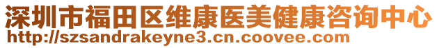 深圳市福田區(qū)維康醫(yī)美健康咨詢中心