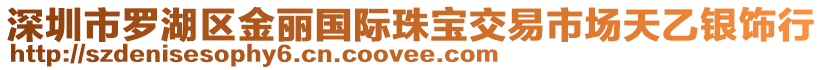 深圳市羅湖區(qū)金麗國(guó)際珠寶交易市場(chǎng)天乙銀飾行