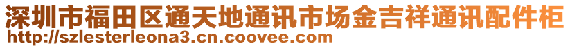 深圳市福田區(qū)通天地通訊市場金吉祥通訊配件柜