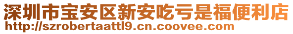 深圳市寶安區(qū)新安吃虧是福便利店