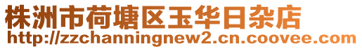 株洲市荷塘區(qū)玉華日雜店