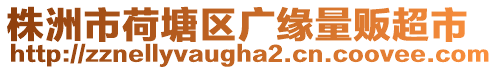 株洲市荷塘區廣緣量販超市