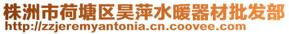 株洲市荷塘區(qū)昊萍水暖器材批發(fā)部