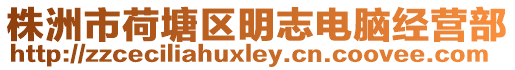 株洲市荷塘區明志電腦經營部