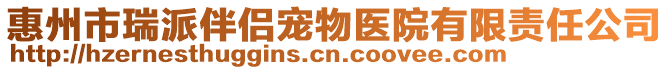 惠州市瑞派伴侶寵物醫(yī)院有限責任公司