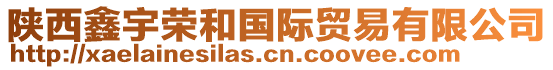 陜西鑫宇榮和國際貿易有限公司